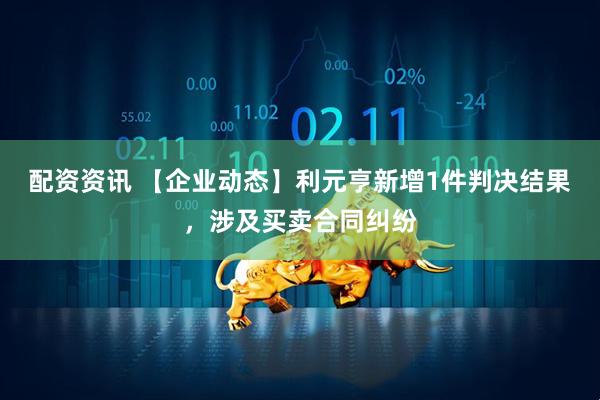 配资资讯 【企业动态】利元亨新增1件判决结果，涉及买卖合同纠纷