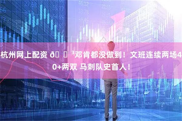 杭州网上配资 😳邓肯都没做到！文班连续两场40+两双 马刺队史首人！